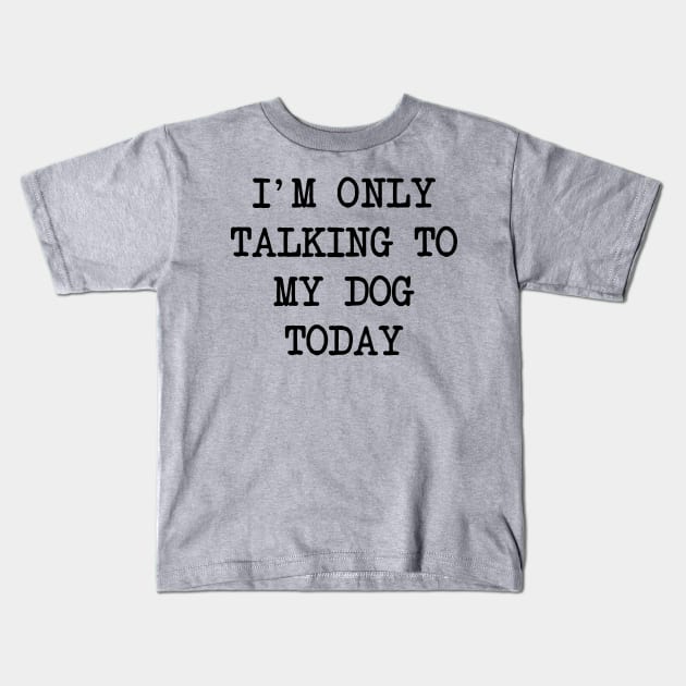 I'm Only Talking To My Dog Today Kids T-Shirt by family.d